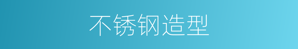 不锈钢造型的同义词
