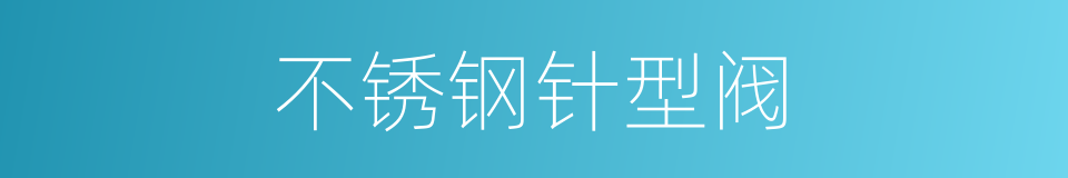 不锈钢针型阀的同义词