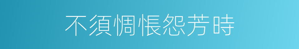 不須惆悵怨芳時的同義詞
