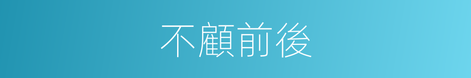不顧前後的意思