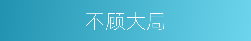 不顾大局的意思