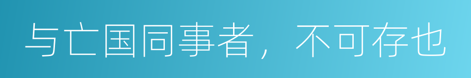 与亡国同事者，不可存也的意思