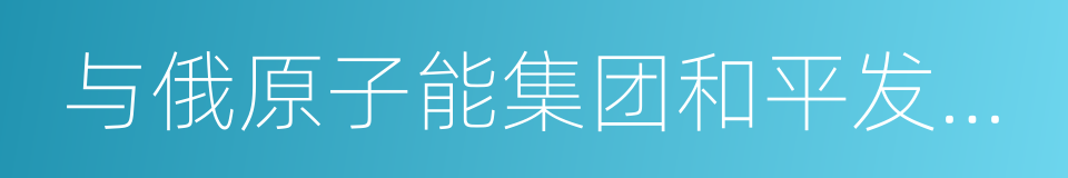 与俄原子能集团和平发展核能的协议的同义词