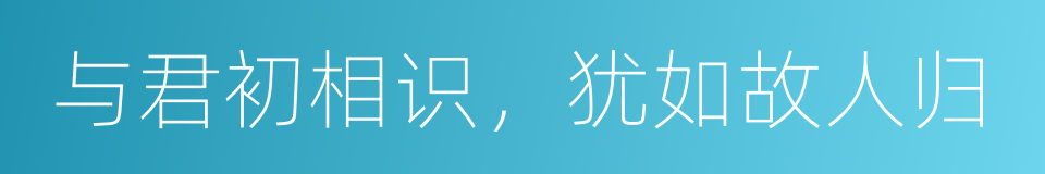 与君初相识，犹如故人归的同义词