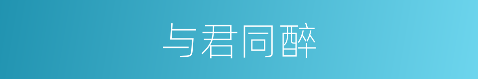 与君同醉的同义词