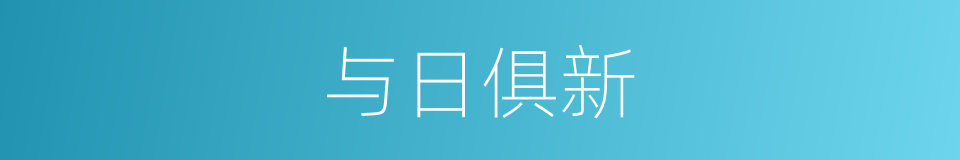 与日俱新的意思