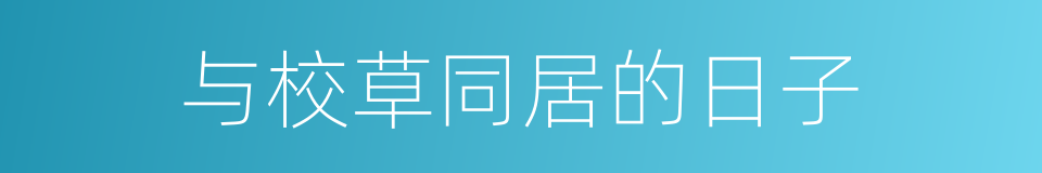 与校草同居的日子的同义词