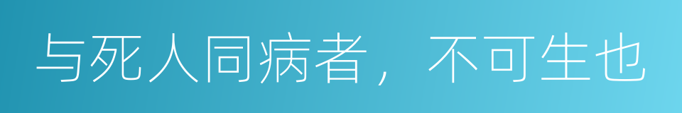 与死人同病者，不可生也的意思