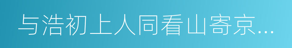 与浩初上人同看山寄京华亲故的同义词