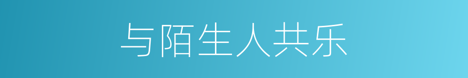 与陌生人共乐的同义词