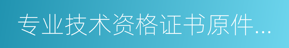 专业技术资格证书原件及复印件的同义词