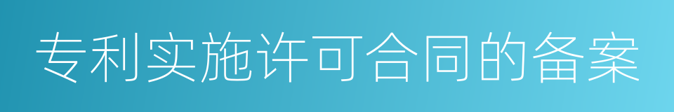 专利实施许可合同的备案的同义词