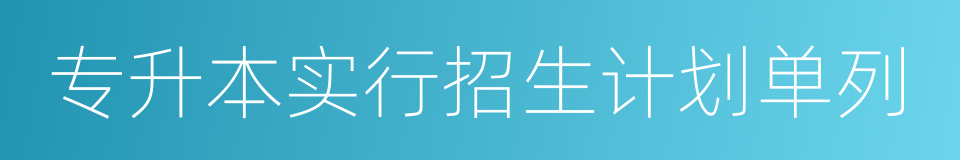 专升本实行招生计划单列的同义词