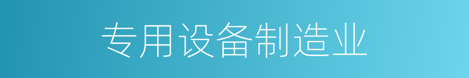专用设备制造业的同义词
