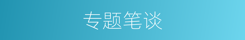 专题笔谈的同义词
