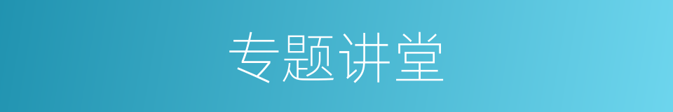 专题讲堂的同义词