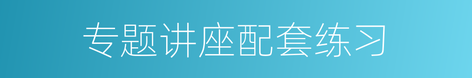 专题讲座配套练习的同义词