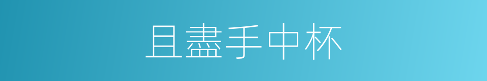 且盡手中杯的同義詞