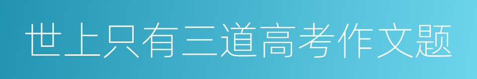 世上只有三道高考作文题的同义词