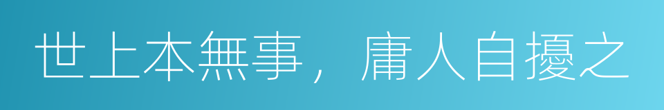 世上本無事，庸人自擾之的意思