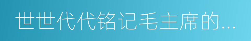 世世代代铭记毛主席的恩情的同义词