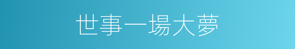 世事一場大夢的同義詞