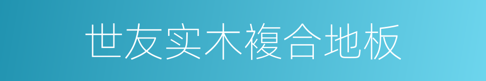 世友实木複合地板的同义词