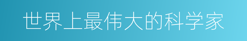 世界上最伟大的科学家的同义词