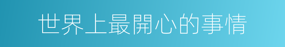 世界上最開心的事情的同義詞