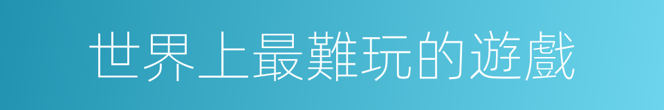 世界上最難玩的遊戲的同義詞