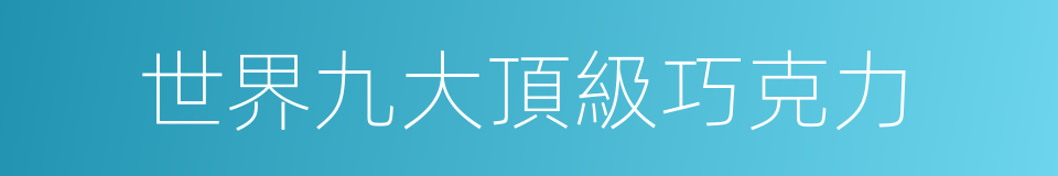 世界九大頂級巧克力的同義詞