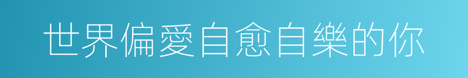 世界偏愛自愈自樂的你的同義詞