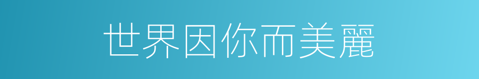 世界因你而美麗的同義詞