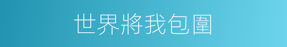 世界將我包圍的同義詞
