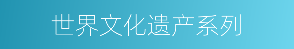 世界文化遗产系列的同义词
