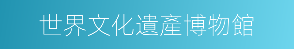 世界文化遺產博物館的同義詞