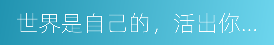 世界是自己的，活出你喜欢的样子的同义词