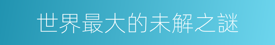 世界最大的未解之謎的同義詞