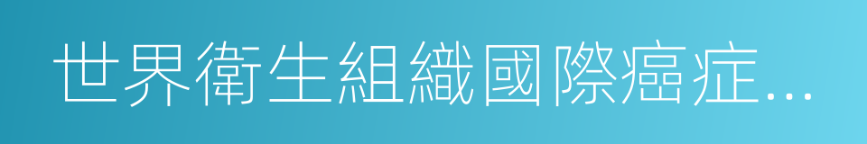 世界衛生組織國際癌症研究機構致癌物清單的同義詞