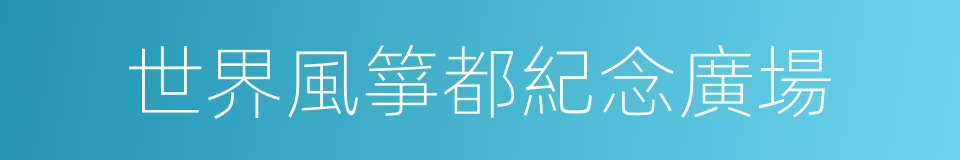 世界風箏都紀念廣場的同義詞