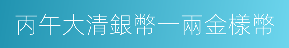 丙午大清銀幣一兩金樣幣的同義詞