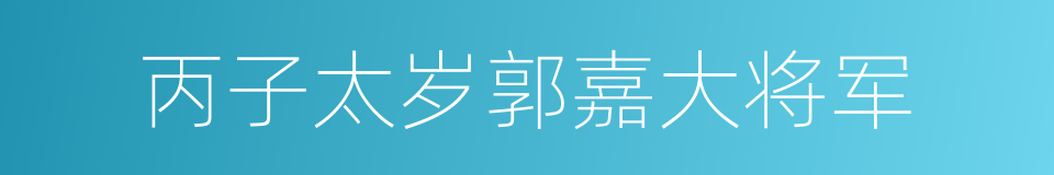 丙子太岁郭嘉大将军的同义词