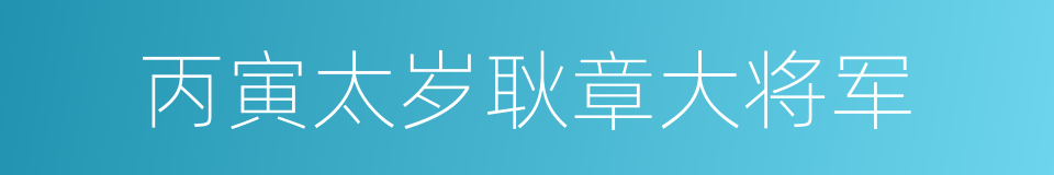 丙寅太岁耿章大将军的同义词