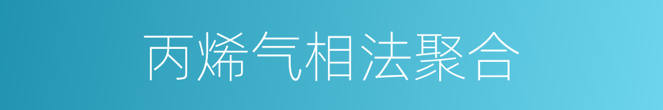 丙烯气相法聚合的同义词