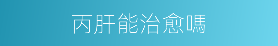 丙肝能治愈嗎的同義詞