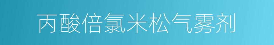 丙酸倍氯米松气雾剂的同义词