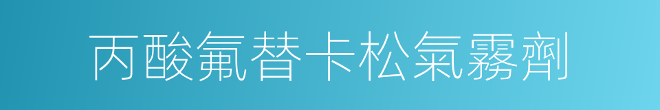 丙酸氟替卡松氣霧劑的同義詞