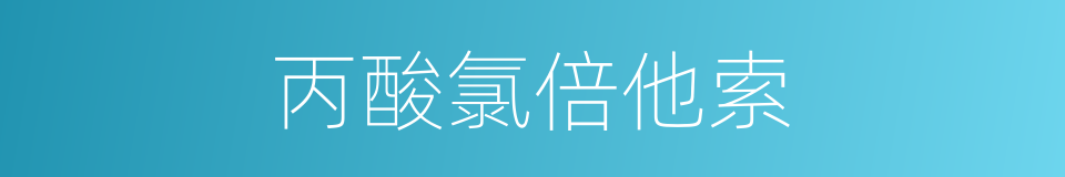 丙酸氯倍他索的同义词