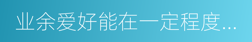 业余爱好能在一定程度上反映应聘者的性格的同义词