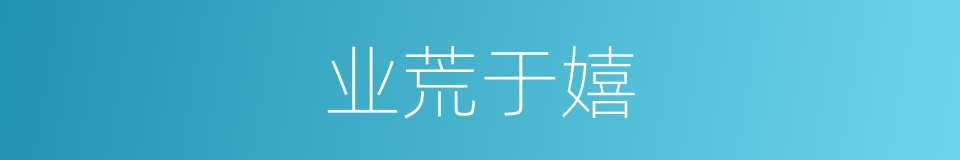 业荒于嬉的意思